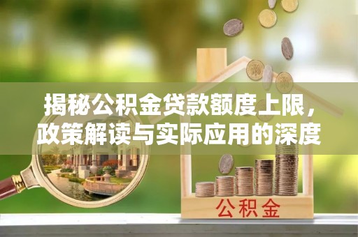 东乡揭秘公积金贷款额度上限，政策解读与实际应用的深度分析