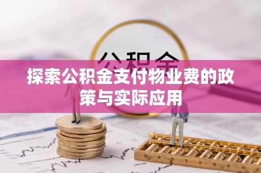 东乡探索公积金支付物业费的政策与实际应用
