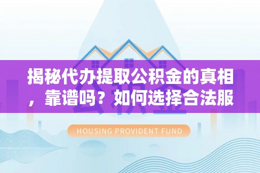 东乡揭秘代办提取公积金的真相，靠谱吗？如何选择合法服务？