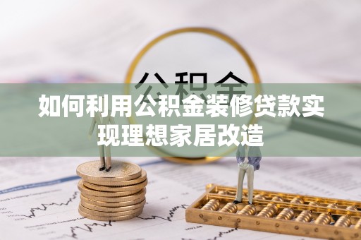 东乡如何利用公积金装修贷款实现理想家居改造
