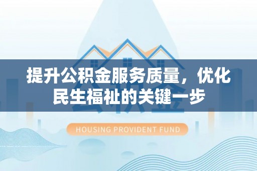 东乡提升公积金服务质量，优化民生福祉的关键一步