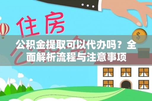 东乡公积金提取可以代办吗？全面解析流程与注意事项