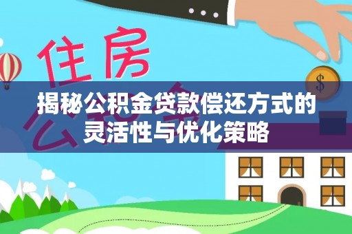 东乡揭秘公积金贷款偿还方式的灵活性与优化策略