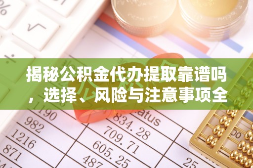 东乡揭秘公积金代办提取靠谱吗，选择、风险与注意事项全解析