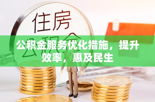 东乡公积金服务优化措施，提升效率，惠及民生