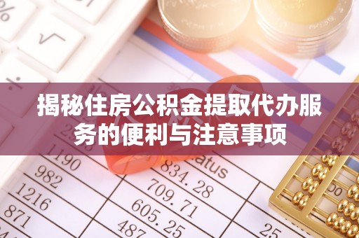 东乡揭秘住房公积金提取代办服务的便利与注意事项