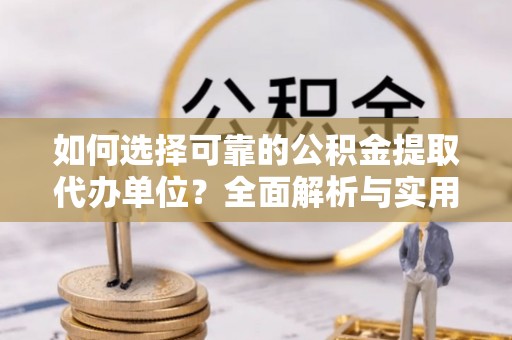 东乡如何选择可靠的公积金提取代办单位？全面解析与实用指南