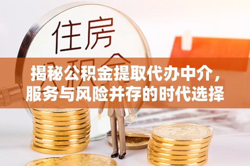 东乡揭秘公积金提取代办中介，服务与风险并存的时代选择