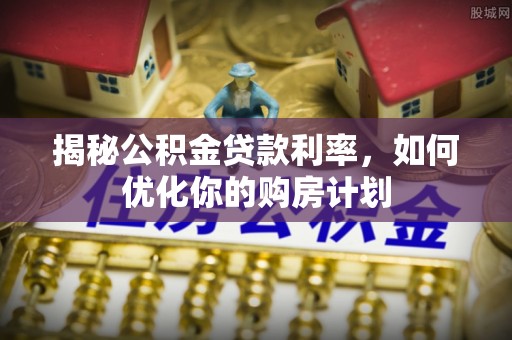 东乡揭秘公积金贷款利率，如何优化你的购房计划