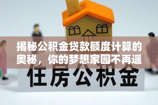 东乡揭秘公积金贷款额度计算的奥秘，你的梦想家园不再遥不可及