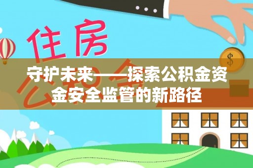 东乡守护未来——探索公积金资金安全监管的新路径