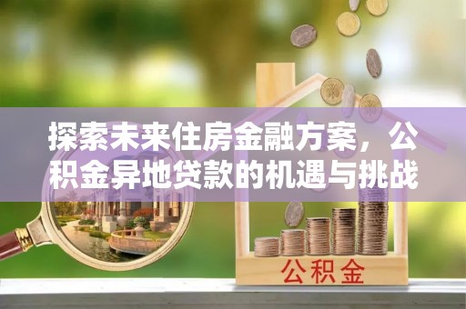 东乡探索未来住房金融方案，公积金异地贷款的机遇与挑战
