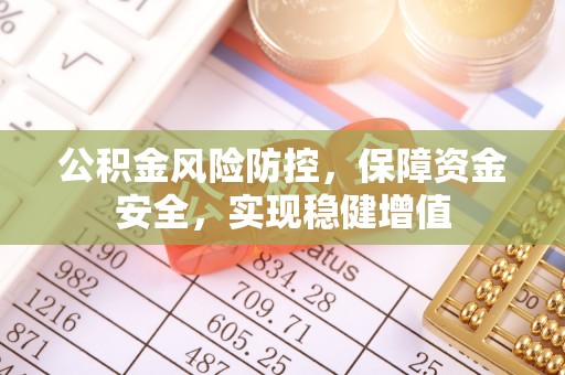 东乡公积金风险防控，保障资金安全，实现稳健增值