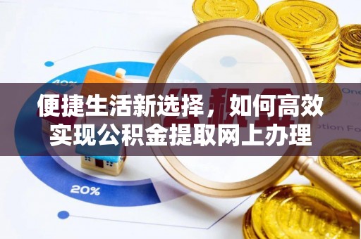 东乡便捷生活新选择，如何高效实现公积金提取网上办理