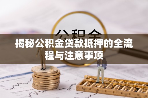东乡揭秘公积金贷款抵押的全流程与注意事项