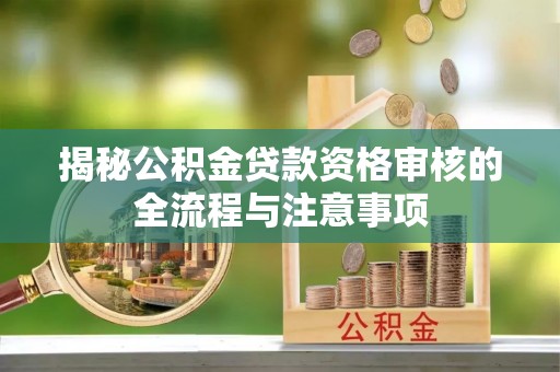 东乡揭秘公积金贷款资格审核的全流程与注意事项