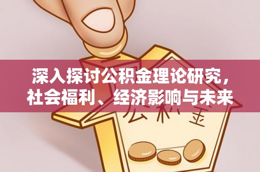 东乡深入探讨公积金理论研究，社会福利、经济影响与未来展望