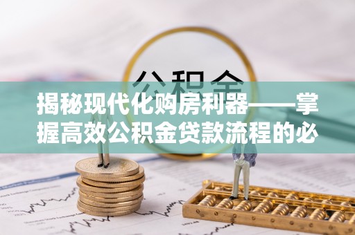 东乡揭秘现代化购房利器——掌握高效公积金贷款流程的必备指南