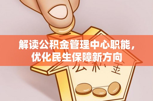 东乡解读公积金管理中心职能，优化民生保障新方向
