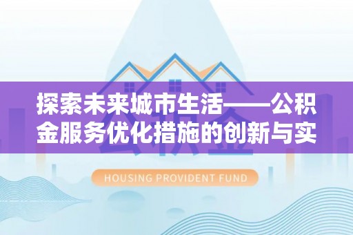东乡探索未来城市生活——公积金服务优化措施的创新与实践