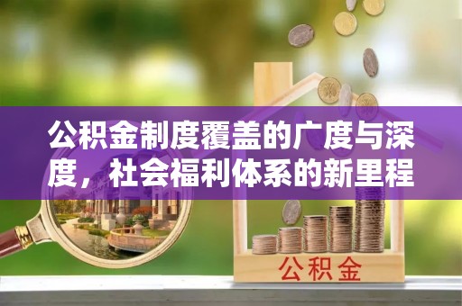东乡公积金制度覆盖的广度与深度，社会福利体系的新里程碑