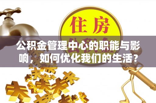 东乡公积金管理中心的职能与影响，如何优化我们的生活？
