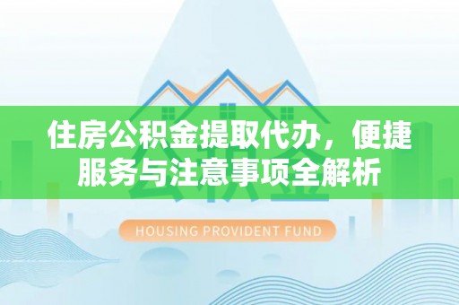 东乡住房公积金提取代办，便捷服务与注意事项全解析