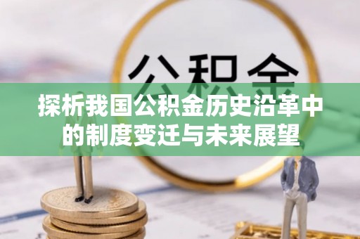 东乡探析我国公积金历史沿革中的制度变迁与未来展望