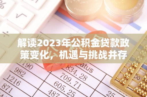 东乡解读2023年公积金贷款政策变化，机遇与挑战并存
