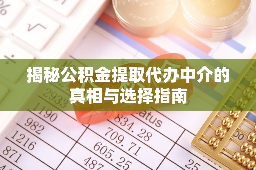 东乡揭秘公积金提取代办中介的真相与选择指南