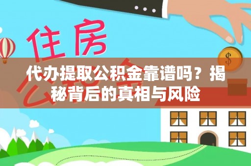 东乡代办提取公积金靠谱吗？揭秘背后的真相与风险
