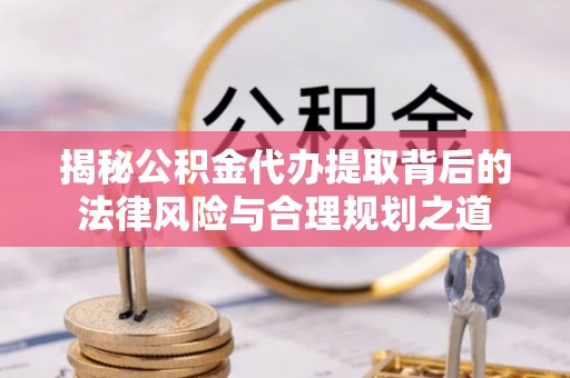东乡揭秘公积金代办提取背后的法律风险与合理规划之道