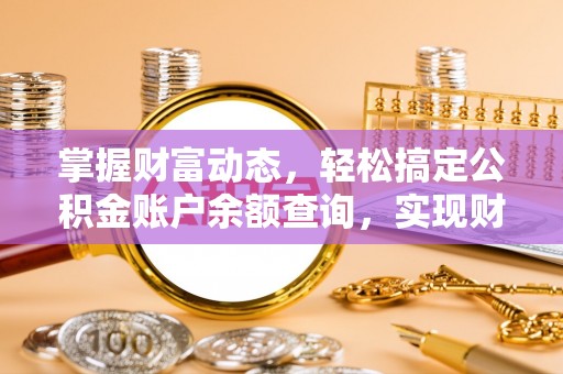 东乡掌握财富动态，轻松搞定公积金账户余额查询，实现财务自由第一步