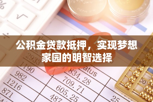 东乡公积金贷款抵押，实现梦想家园的明智选择