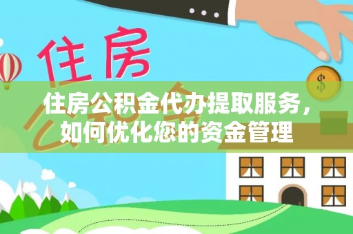 东乡住房公积金代办提取服务，如何优化您的资金管理
