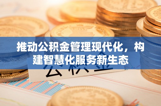 东乡推动公积金管理现代化，构建智慧化服务新生态