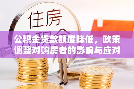 东乡公积金贷款额度降低，政策调整对购房者的影响与应对策略