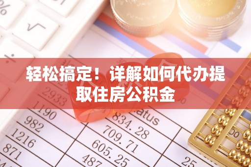 东乡轻松搞定！详解如何代办提取住房公积金