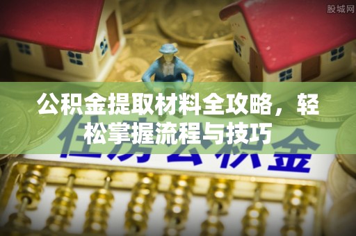 东乡公积金提取材料全攻略，轻松掌握流程与技巧