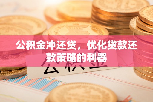 东乡公积金冲还贷，优化贷款还款策略的利器