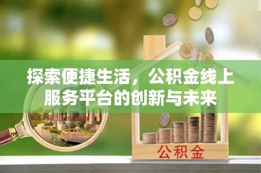 东乡探索便捷生活，公积金线上服务平台的创新与未来