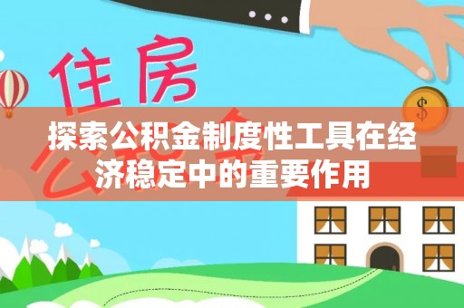 东乡探索公积金制度性工具在经济稳定中的重要作用
