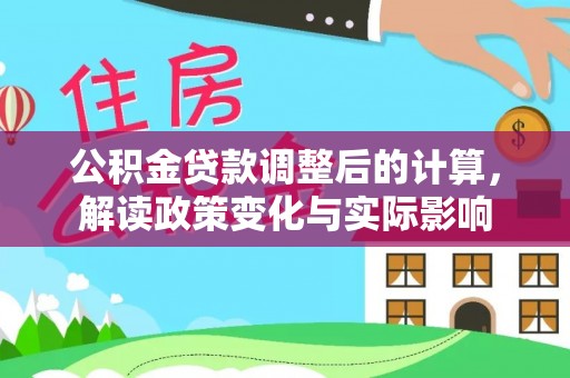 东乡公积金贷款调整后的计算，解读政策变化与实际影响