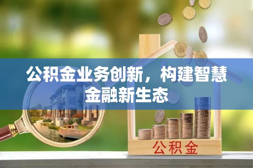 东乡公积金业务创新，构建智慧金融新生态