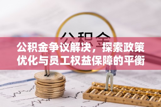 东乡公积金争议解决，探索政策优化与员工权益保障的平衡点