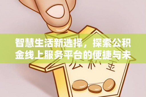 东乡智慧生活新选择，探索公积金线上服务平台的便捷与未来