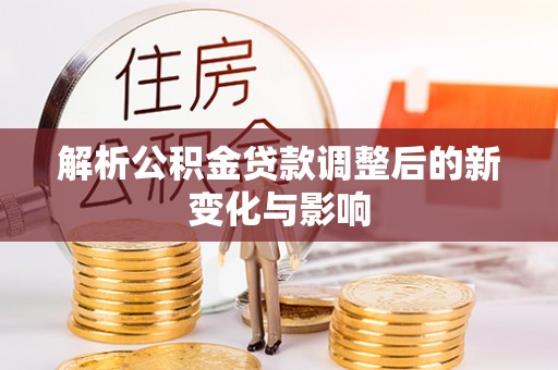 东乡解析公积金贷款调整后的新变化与影响