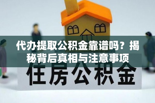 东乡代办提取公积金靠谱吗？揭秘背后真相与注意事项