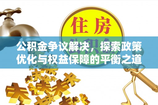 东乡公积金争议解决，探索政策优化与权益保障的平衡之道