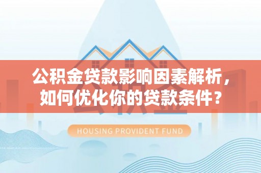东乡公积金贷款影响因素解析，如何优化你的贷款条件？